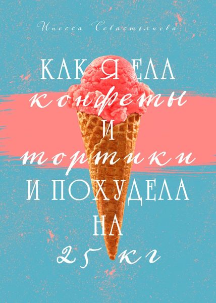 Обложка книги  «Как я ела конфеты и тортики и похудела на 25 кг»
