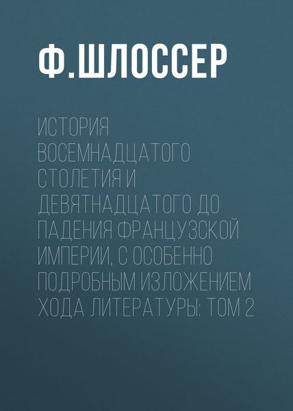 Обложка книги  «История восемнадцатого столетия и девятнадцатого до падения Французской Империи, с особенно подробным изложением хода литературы: Том 2»