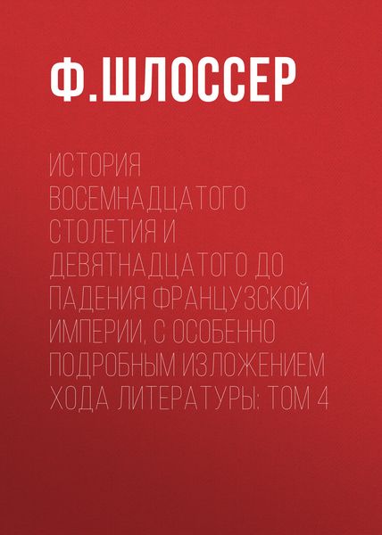 Обложка книги  «История восемнадцатого столетия и девятнадцатого до падения Французской Империи, с особенно подробным изложением хода литературы: Том 4»