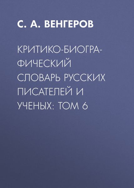 Обложка книги  «Критико-биографический словарь русских писателей и ученых: Том 6»