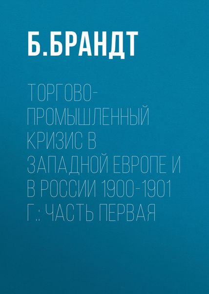 Обложка книги  «Торгово-промышленный кризис в Западной Европе и в России 1900-1901 г.: Часть первая»