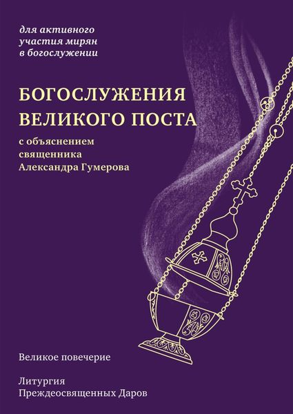 Обложка книги  «Богослужения Великого поста. Великое повечерие и литургия Преждеосвященных Даров с объяснением священника Александра Гумерова»