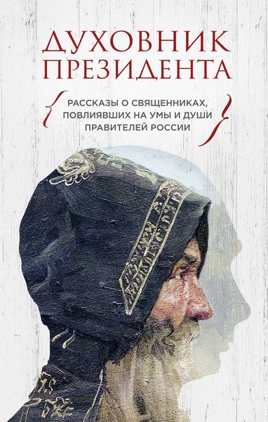 Обложка книги  «Духовник президента. Рассказы о священниках, повлиявших на умы и души правителей России»
