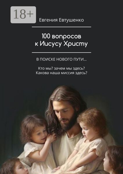 Обложка книги  «100 вопросов к Иисусу Христу. В поиске нового пути… Кто мы? Зачем мы здесь? Какова наша миссия здесь?…»