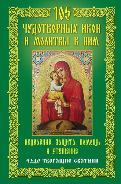 Обложка книги  «105 чудотворных икон и молитвы к ним. Исцеление, защита, помощь и утешение. Чудо творящие святыни»