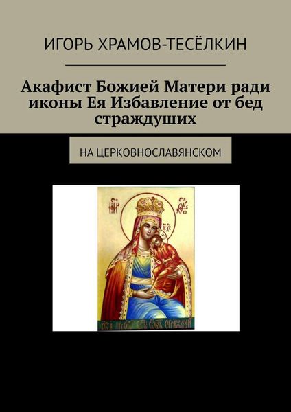 Обложка книги  «Акафист Божией Матери ради иконы Ея Избавление от бед страждуших. На церковнославянском»