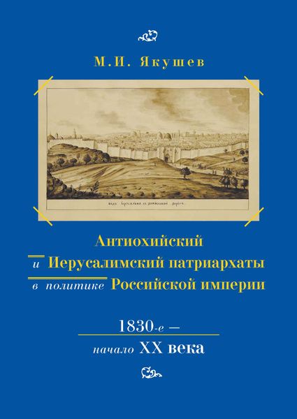 Обложка книги  «Антиохийский и Иерусалимский патриархаты в политике Российской империи. 1830-е – начало XX века»