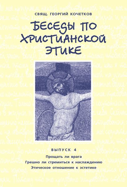 Обложка книги  «Беседы по христианской этике. Выпуск 4: Прощать ли врага. Грешно ли стремиться к наслаждению. Этическое отношение к эстетике»