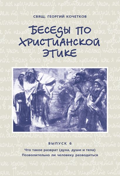 Обложка книги  «Беседы по христианской этике. Выпуск 6: Что такое разврат (духа, души и тела). Позволительно ли человеку разводиться»