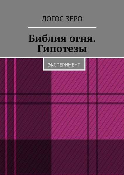 Обложка книги  «Библия огня. Гипотезы. Эксперимент»
