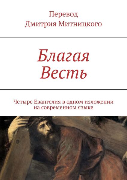 Обложка книги  «Благая Весть. Четыре Евангелия в одном изложении на современном языке»