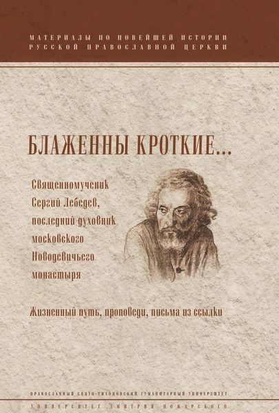 Обложка книги «Блаженны кроткие… Священномученик Сергий Лебедев, последний духовник Московского Новодевичьего монастыря. Жизненный путь, проповеди, письма из ссылки»