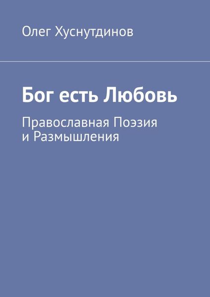 Обложка книги  «Бог есть Любовь. Православная Поэзия и Размышления»