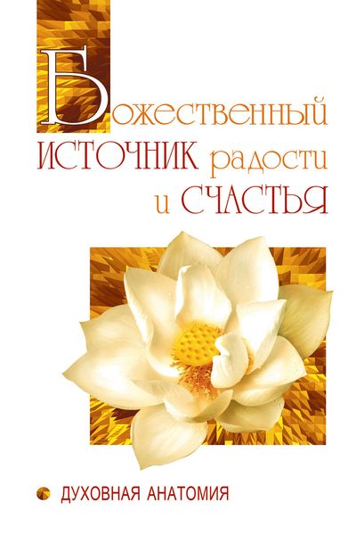Обложка книги  «Божественный источник радости и счастья. Духовная Анатомия»