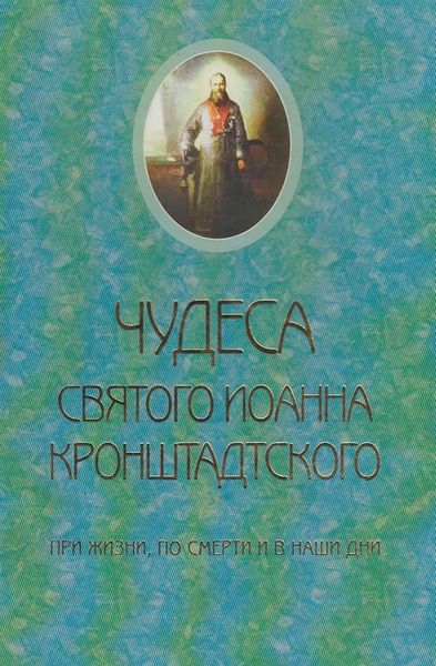 Обложка книги  «Чудеса святого Иоанна Кронштадского. При жизни, по смерти и в наши дни»