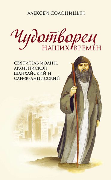 Обложка книги  «Чудотворец наших времен. Святитель Иоанн, архиепископ Шанхайский и Сан-Францисский»