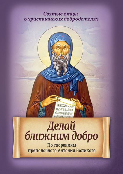 Обложка книги  «Делай ближним добро. По творениям преподобного Антония Великого»