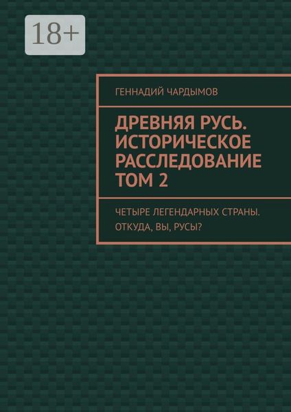 Обложка книги  «Древняя Русь. Историческое расследование. Том 2. Четыре легендарных страны. Откуда, вы, русы?»