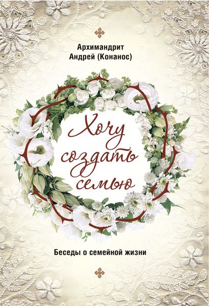 Обложка книги  «Хочу создать семью. Беседы о семейной жизни»