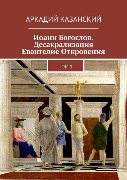 Обложка книги  «Иоанн Богослов. Десакрализация. Евангелие Откровения. Том 1»