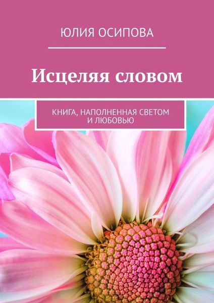 Обложка книги  «Исцеляя словом. Книга, наполненная Светом и Любовью»