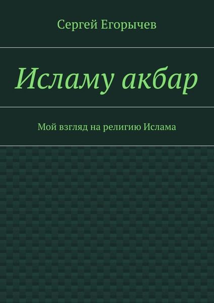 Обложка книги  «Исламу акбар. Мой взгляд на религию Ислама»