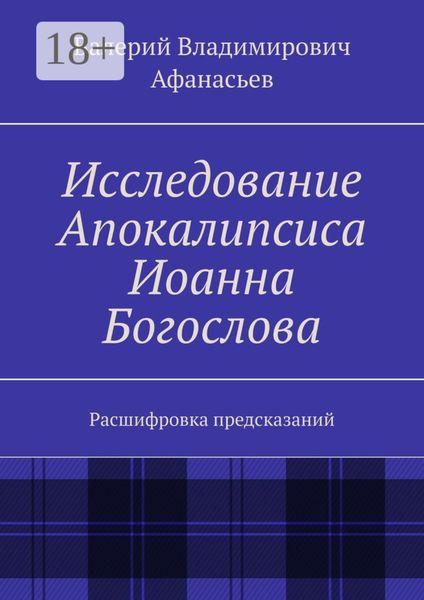 Обложка книги  «Исследование Апокалипсиса Иоанна Богослова. Расшифровка предсказаний»