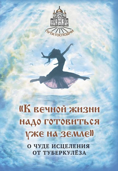 Обложка книги  ««К вечной жизни надо готовиться уже на земле». О чуде исцеления от туберкулёза»