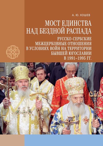 Обложка книги  «Мост единства над бездной распада. Русско-сербские межцерковные отношения в условиях войн на территории бывшей Югославии в 1991–1995 гг.»