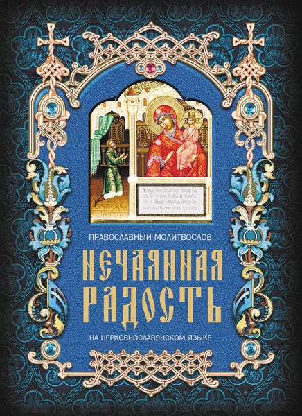 Обложка книги  «Нечаянная радость. Православный молитвослов на церковнославянском языке»