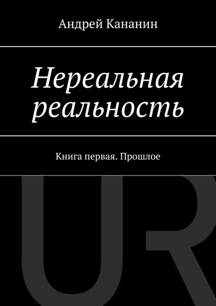 Обложка книги  «Нереальная реальность. Книга первая. Прошлое»