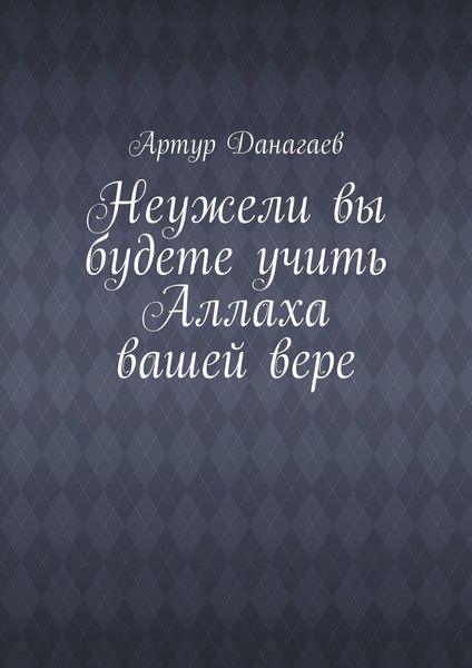 Обложка книги  «Неужели вы будете учить Аллаха вашей вере»