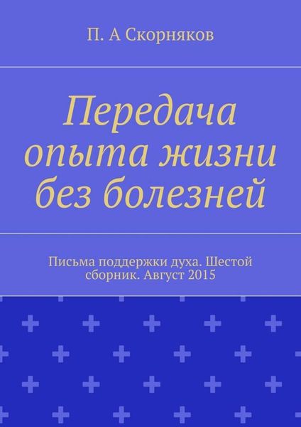 Обложка книги  «Передача опыта жизни без болезней. Письма поддержки духа. Шестой сборник. Август 2015»