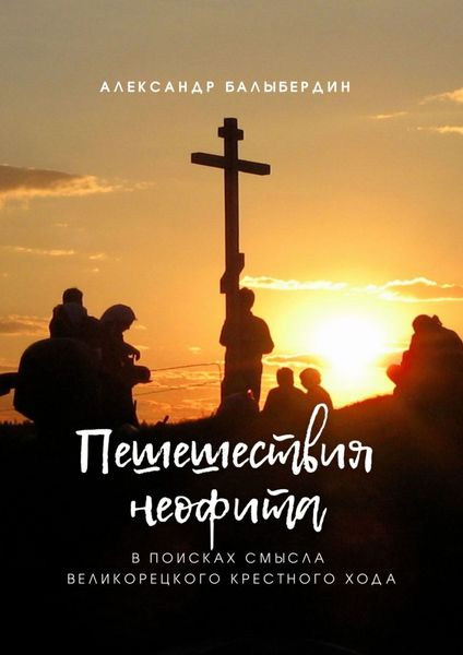 Обложка книги  «Пешешествия неофита. В поисках смысла Великорецкого крестного хода»
