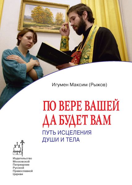 Обложка книги  «По вере вашей да будет вам. Путь исцеления души и тела»