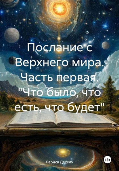 Обложка книги  «Послание с Верхнего мира. Часть первая. «Что было, что есть, что будет»»