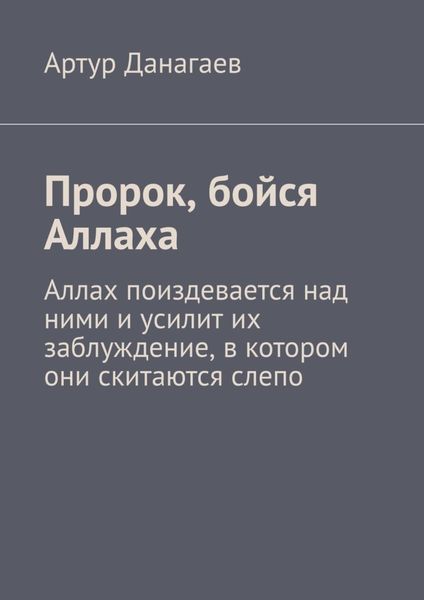 Обложка книги  «Пророк, бойся Аллаха. Аллах поиздевается над ними и усилит их заблуждение, в котором они скитаются слепо»