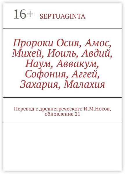 Обложка книги  «Пророки Осия, Амос, Михей, Иоиль, Авдий, Наум, Аввакум, Софония, Аггей, Захария, Малахия. Перевод с древнегреческого И.М.Носов, обновление 21»