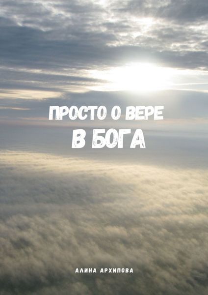 Обложка книги  «Просто о вере в Бога. Второе издание, измененное и дополненное»