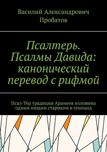 Обложка книги  «Псалтерь. Псалмы Давида: канонический перевод с рифмой. Псал-Тер традиции Арамеев изложена одним нищим стариком в геноцид»