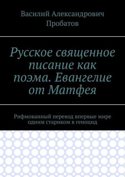 Обложка книги  «Русское священное писание как поэма. Евангелие от Матфея. Рифмованный перевод впервые мире одним стариком в геноцид»