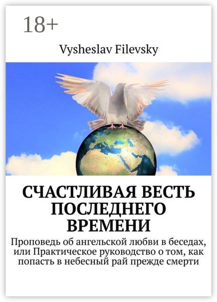 Обложка книги  «Счастливая весть последнего времени. Проповедь об ангельской любви в беседах, или Практическое руководство о том, как попасть в небесный рай прежде смерти»