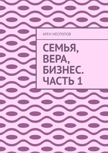Обложка книги «Семья, вера, бизнес. Часть 1»
