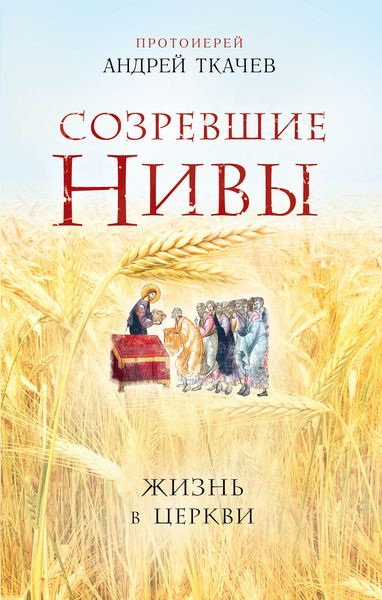 Обложка книги  «Созревшие нивы. Жизнь в Церкви»