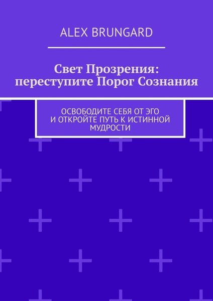Обложка книги  «Свет прозрения: переступите порог сознания. Освободите себя от эго и откройте путь к истинной мудрости»