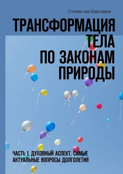 Обложка книги  «Трансформация тела по законам природы. Часть 1. Духовный аспект. Самые актуальные вопросы долголетия»