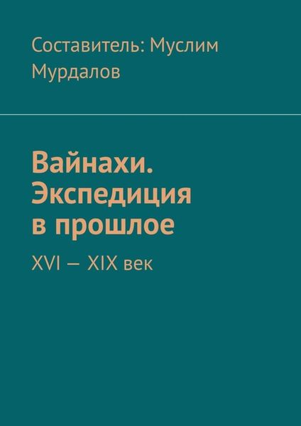 Обложка книги  «Вайнахи. Экспедиция в прошлое. XVI – XIX век»