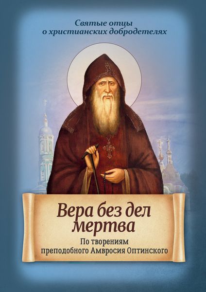 Обложка книги  «Вера без дел мертва. По творениям преподобного Амвросия Оптинского»