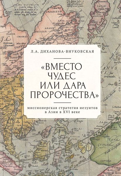 Обложка книги  ««Вместо чудес или дара пророчества»: миссионерская стратегия иезуитов в Азии в XVI веке»
