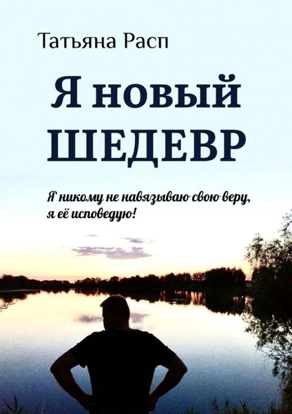 Обложка книги  «Я новый ШЕДЕВР. Я ни кому не навязываю свою веру, я ее исповедую!»
